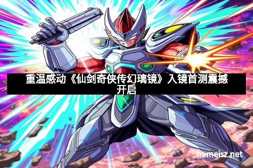 重温感动《仙剑奇侠传幻璃镜》入镜首测震撼开启